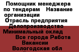 Помощник менеджера по тендерам › Название организации ­ Dia Service › Отрасль предприятия ­ Делопроизводство › Минимальный оклад ­ 30 000 - Все города Работа » Вакансии   . Вологодская обл.,Вологда г.